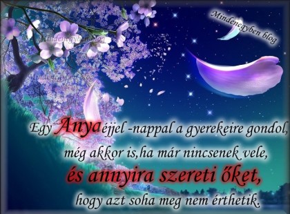 Egy Anya éjjel -nappal a gyerekeire gondol, még akkor is,ha már nincsenek vele, és annyira szereti őket, hogy azt soha meg nem érthetik.