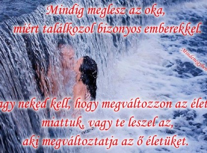 Mindig meglesz az oka, miért találkozol bizonyos emberekkel. Vagy neked kell, hogy megváltozzon az életed miattuk, vagy te leszel az, aki megváltoztatja az ő életüket.