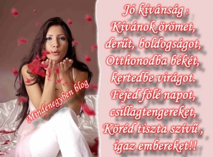Jó kívánság: Kívánok örömet, derűt, boldogságot, Otthonodba békét, kertedbe virágot. Fejed fölé napot,csillagtengereket, Köréd tiszta szívű , igaz embereket!!