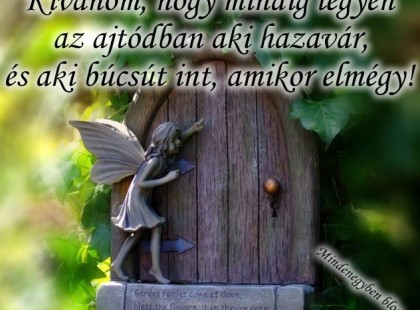 Kívánom, hogy mindig legyen az ajtódban aki hazavár, és aki búcsút int, amikor elmégy!