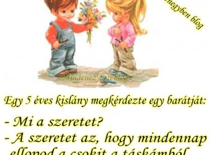 Egy 5 éves kislány megkérdezte egy barátját: - Mi a szeretet? - A szeretet az, hogy mindennap ellopod a csokit a táskámból.. És én mégis ugyanott tartom! :')