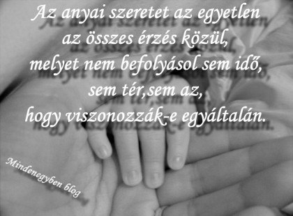 Az anyai szeretet az egyetlen az összes érzés közül, melyet nem befolyásol sem idő, sem tér, sem az, hogy viszonozzák-e egyáltalán.