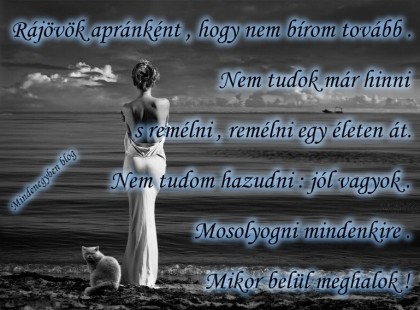 Rájövök apránként , hogy nem bírom tovább . Nem tudok már hinni s remélni , remélni egy életen át.Nem tudom hazudni : jól vagyok . Mosolyogni mindenkire . Mikor belül meghalok !