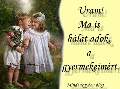 Uram! Ma is hálát adok, a gyermekeimért.