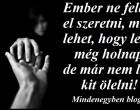 Ember ne felejts el szeretni, mert lehet, hogy lesz még holnap, de már nem lesz kit ölelni!