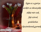 Égjen ez a gyertya azokért az édesanyákért , akiket már csak fájó szívvel, gondolatban köszönthetnek gyermekeik !
