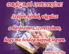 DRÁGA JÓ ISTENKÉM! Szépen kérlek, vigyázz a barátaimra,szeretteimre,hogy ma boldog napjuk legyen.