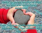 Amikor egy gyermek ajándékot ad neked, még akkor is,ha csak egy kavics, mutass hálát. Lehet ,hogy ez az egyetlen elajándékozható dolog amije van,de Téged választott,hogy neked adja!