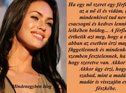 Ha egy nő szeret egy férfit, akkor az a nő él és vidám, és mindenkivel tud nevetni, csacsogni és kedves lenni, mert a lelkében boldog...