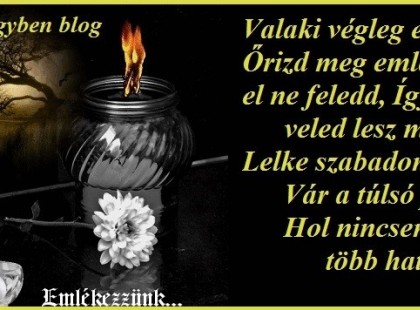 Valaki végleg elmehet, Őrizd meg emlékét, és el ne feledd, Így majd veled lesz mindig, Lelke szabadon száll, Vár a túlsó parton, Hol nincsen már több határ.