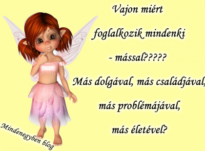 Vajon miért foglalkozik mindenki - mással????? Más dolgával, más családjával, más problémájával, más életével?