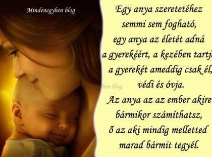 Egy anya szeretetéhez semmi sem fogható, egy anya az életét adná a gyerekéért, a kezében tartja a gyerekét ameddig csak él, védi és óvja.