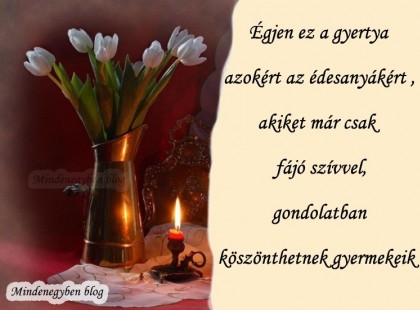Égjen ez a gyertya azokért az édesanyákért , akiket már csak fájó szívvel, gondolatban köszönthetnek gyermekeik !