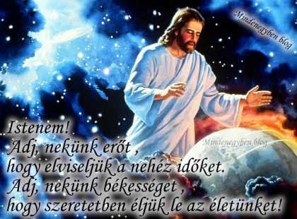 Istenem! Adj, nekünk erőt , hogy elviseljük a nehéz időket. Adj, nekünk békességet , hogy szeretetben éljük le az életünket!