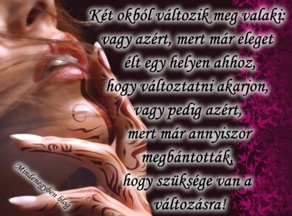 Két okból változik meg valaki: vagy azért, mert már eleget élt egy helyen ahhoz, hogy változtatni akarjon, vagy pedig azért, mert már annyiszor megbántották, hogy szüksége van a változásra