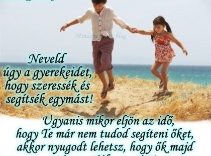 Neveld úgy a gyerekeidet, hogy szeressék és segítsék egymást! Ugyanis mikor eljön az idő, hogy Te már nem tudod segíteni őket, akkor nyugodt lehetsz, hogy ők majd támogatják egymást!