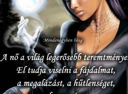 A nő a világ legerősebb teremtménye. El tudja viselni a fájdalmat, a megalázást, a hűtlenséget, a hazugságot. S bár egy világ törik össze benne, még ezek után is képes mosolyogni!