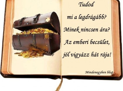 Tudod mi a legdrágább? Minek nincsen ára? Az emberi becsület, jól vigyázz hát rája!