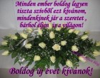 Minden ember boldog legyen tiszta szívből ezt kívánom,mindenkinek jár a szeretet ,bárhol éljen is a világon! Boldog új évet kívánok!