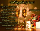 Legyen olyan az új éved, amilyet szeretnél! Jó lenne, ha jövő évben még többet nevetnél. Vidámságban, szeretetben bőven legyen részed! Kívánok egy szebb világot, s boldogabb új évet!