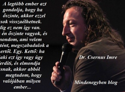 A legtöbb ember azt gondolja, hogy ha őszinte, akkor ezzel mások visszaélhetnek. Pedig ez nem így van. Ha én őszinte vagyok, és kimondom, ami velem történt, megszabadulok a tehertől. Egy. Kettő: ha valaki ezt így vagy úgy kiferdíti, és elmondja másnak, akkor abból megtudom, hogy valójában milyen ember...