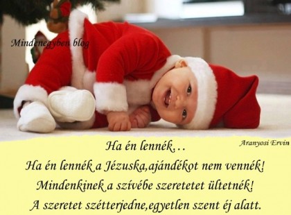 Ha én lennék… Ha én lennék a Jézuska, ajándékot nem vennék! Mindenkinek a szívébe szeretetet ültetnék!