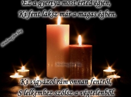 Ez a gyertya most érted égjen, Ki fent laksz már a magas égben. Ki vigyázol rám onnan fentről, S lelkemhez szólsz a végtelenből.