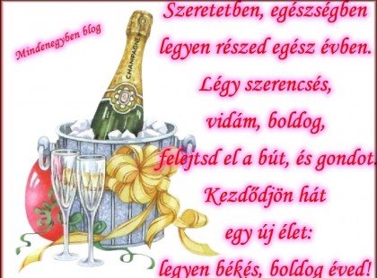 Szeretetben, egészségben legyen részed egész évben. Légy szerencsés, vidám, boldog, felejtsd el a bút, és gondot. Kezdődjön hát egy új élet: legyen békés, boldog éved!