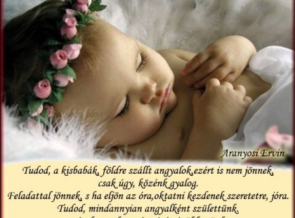 Tudod, a kisbabák, földre szállt angyalok, ezért is nem jönnek, csak úgy, közénk gyalog. Feladattal jönnek, s ha eljön az óra, oktatni kezdenek szeretetre, jóra.