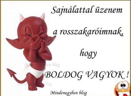 Sajnálattal üzenem a rosszakaróimnak, hogy - BOLDOG VAGYOK !