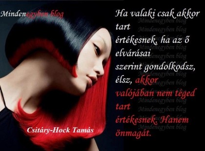 Ha valaki csak akkor tart értékesnek, ha az ő elvárásai szerint gondolkodsz, élsz, akkor valójában nem téged tart értékesnek. Hanem önmagát.