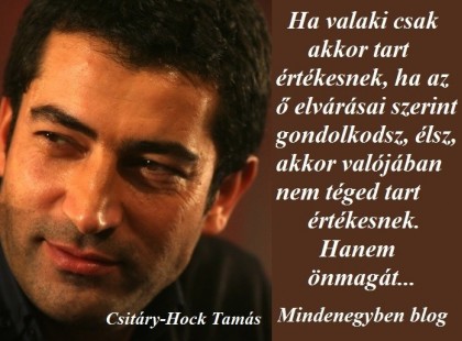 Ha valaki csak akkor tart értékesnek, ha az ő elvárásai szerint gondolkodsz, élsz, akkor valójában nem téged tart értékesnek. Hanem önmagát...