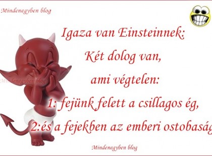 Két dolog van, ami végtelen: 1/ fejünk felett a csillagos ég, 2/ és a fejekben az emberi ostobaság