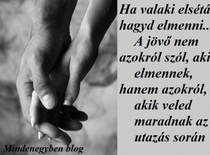 Ha valaki elsétál hagyd elmenni... A jövő nem azokról szól, akik elmennek, hanem azokról, akik veled maradnak az utazás során