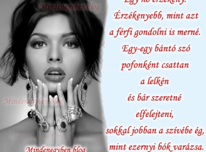 Egy nő érzékeny. Érzékenyebb, mint azt a férfi gondolni is merné. Egy-egy bántó szó pofonként csattan a lelkén és bár szeretné elfelejteni, sokkal jobban a szívébe ég, mint ezernyi bók varázsa.