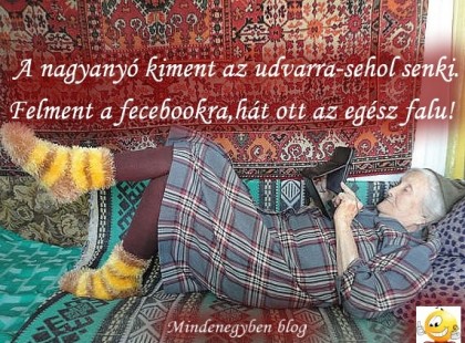 A nagyanyó kiment az udvarra-sehol senki. Felment a fecebookra,hát ott az egész falu!