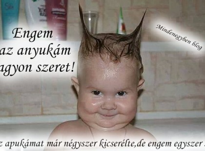 Engem az anyukám nagyon szeret! Az apukámat már négyszer kicserélte,de engem egyszer se!