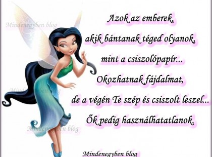 Azok az emberek, akik bántanak téged olyanok, mint a csiszolópapír... Okozhatnak fájdalmat, de a végén Te szép és csiszolt leszel... Ők pedig használhatatlanok.