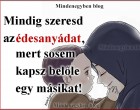 Mindig szeresd az édesanyádat, mert sosem kapsz belőle egy másikat! ❤ .