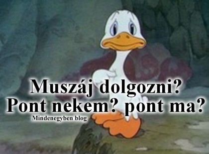 Muszáj dolgozni? Pont nekem? pont ma?
