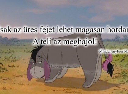 Csak az üres fejet lehet magasan hordani.A teli az meghajol!