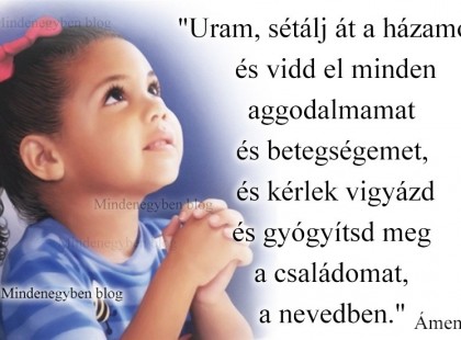 Uram, sétálj át a házamon és vidd el minden aggodalmamat és betegségemet....