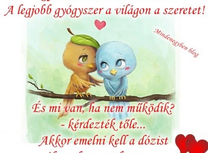 Egy bölcs orvos azt mondta: A legjobb gyógyszer a világon a szeretet! És mi van, ha nem működik? - kérdezték tőle...