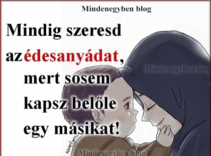 Mindig szeresd az édesanyádat, mert sosem kapsz belőle egy másikat! ❤ .