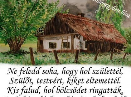 Az én kisfalum országom, hazám, Itt éltek őseim, apám és anyám.