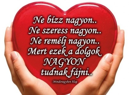 Ne bízz nagyon.. Ne szeress nagyon.. Ne remélj nagyon.. Mert ezek a dolgok NAGYON tudnak fájni..