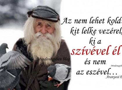 Az nem lehet koldus, ki a szívét adja, ki a szeretetet mástól elfogadja.