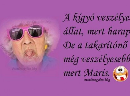 A kígyó veszélyes állat, mert harap. De a takarítónő még veszélyesebb, mert Maris.