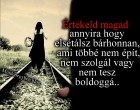 Értékeld magad annyira hogy elsétálsz bárhonnan, ami többé nem épít, nem szolgál vagy nem tesz boldoggá..