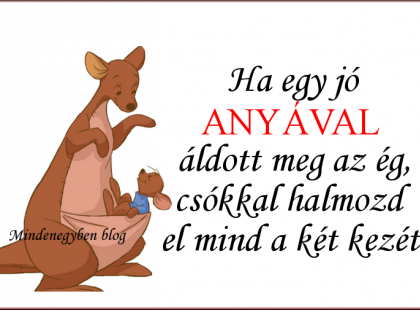 Ha egy jó anyával áldott meg az ég, csókkal halmozd el mind a két kezét.